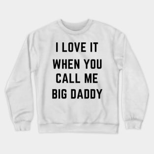 I love it when you call me big daddy Crewneck Sweatshirt